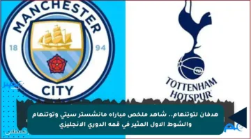 هدفان لتوتنهام.. شاهد ملخص مباراة مانشستر سيتي وتوتنهام والشوط الأول المثير في قمة الدوري الإنجليزي